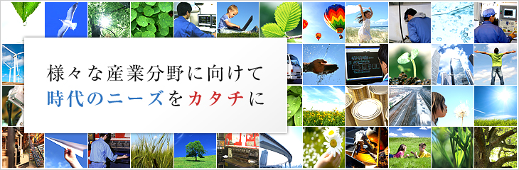 様々な産業分野に向けて。時代のニーズをカタチに。